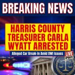 BREAKING: Harris County Treasurer Carla Wyatt Arrested for Alleged Car Break-In Amid DWI Issues