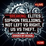 Breaking: Divided by design as elites siphon trillions—not left vs right, us vs theft now!