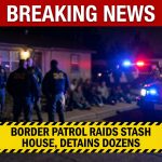 Breaking: Border Patrol raids stash house, detains dozens of migrants from abroad
