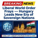 Breaking: Liberal World Order Frays — Hungary Leads New Era of Sovereign Nations