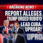 BREAKING: Report alleges Trump urged Rubio to become Cuba’s president — uproar