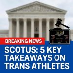 Breaking: 5 key takeaways from Supreme Court’s transgender athletes showdown