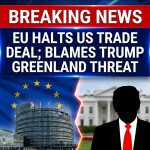 Breaking: EU Halts U.S. Trade Deal Approval After Trump’s Greenland Tariff Threat