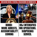 <p>Attorney General Pam Bondi warned that “more arrests are coming” and vowed “accountability is coming” as the Justice Department and federal law enforcement intensify operations in Minnesota after violent clashes during immigration enforcement actions. (<a href="https://www.the-independent.com/news/world/americas/ice-shooting-minneapolis-latest-updates-b2907013.html?utm_source=openai">the-independent.com</a>) Bondi said “the full weight of federal law enforcement is engaged” and cited arrests tied to an attack at Cities Church and the arrest of a man accused of assaulting an HSI agent. (<a href="https://www.breitbart.com/crime/2026/01/24/pam-bondi-tell-minnesota-democrats-accountability-is-coming/amp/?utm_source=openai">breitbart.com</a>) Federal grand‑jury subpoenas have been served to Gov. Tim Walz, AG Keith Ellison and Minneapolis Mayor Jacob Frey amid protests over an ICE officer’s fatal shooting, prompting heightened federal scrutiny and political backlash. (<a href="https://www.breitbart.com/crime/2026/01/24/pam-bondi-tell-minnesota-democrats-accountability-is-coming/amp/?utm_source=openai">breitbart.com</a>)</p>