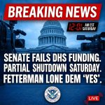 <p>On February 12, 2026, the U.S. Senate failed to advance a Department of Homeland Security funding bill, falling short of the 60‑vote threshold and ensuring a partial DHS shutdown when funding lapses at 12:01 a.m. Eastern on Saturday. (<a href="https://www.washingtonpost.com/politics/2026/02/12/congress-homeland-security-shutdown/">washingtonpost.com</a>) Every Senate Democrat except John Fetterman opposed the measure; Fetterman was the lone Democrat to vote in favor. (<a href="https://www.washingtonpost.com/politics/2026/02/12/congress-homeland-security-shutdown/">washingtonpost.com</a>) ICE and Customs and Border Protection are expected to continue operating because they received about $75 billion in prior funding, but agencies such as TSA, FEMA and the Coast Guard will face furloughs or unpaid work if the lapse continues. (<a href="https://time.com/7378267/government-shutdown-ice-congress-homeland-security/">time.com</a>) Negotiations remain ongoing today.</p>